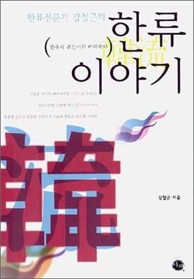 한류전문가 강철근의 한류 이야기 (한류의 근원에서 미래까지) - 강철근 저 | 이채