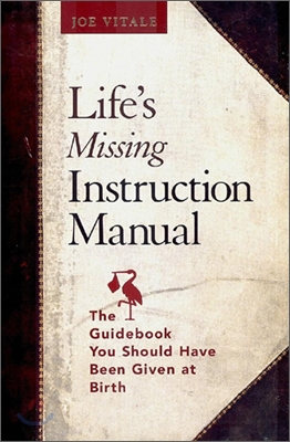 Life's Missing Instruction Manual : The Guidebook You Should Have Been Given at Birth