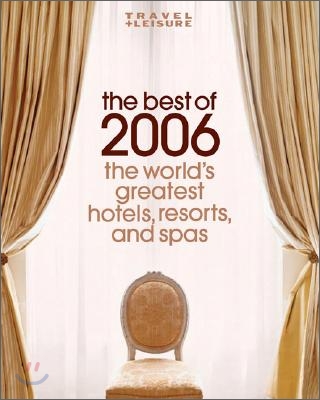 Travel + Leisure : The Best of 2006 - The World's Greatest Hotels, Resorts, and Spas