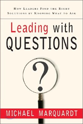 Leading with Questions : How Leaders Find the Right Solutions By Knowing What To Ask