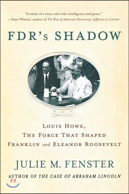 FDR&#39;s Shadow: Louis Howe, the Force That Shaped Franklin and Eleanor Roosevelt