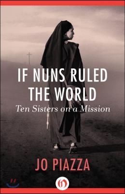 If Nuns Ruled the World: Ten Sisters on a Mission