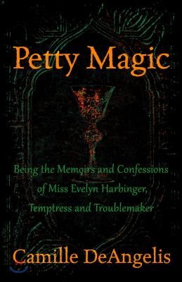 Petty Magic: Being the Memoirs and Confessions of Miss Evelyn Harbinger, Temptress and Troublemaker