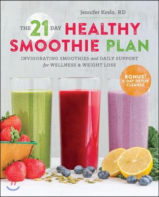 The 21-Day Healthy Smoothie Plan: Invigorating Smoothies &amp; Daily Support for Wellness &amp; Weight Loss