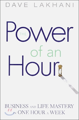 Power of an Hour: Business and Life Mastery in One Hour a Week