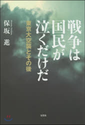 戰爭は國民が泣くだけだ 東京大空襲とその