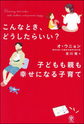 こんなとき,どうしたらいい? 子どもも親も幸せになる子育て