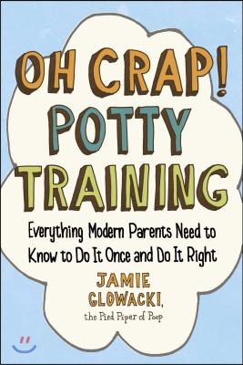 Oh Crap! Potty Training: Everything Modern Parents Need to Know to Do It Once and Do It Right