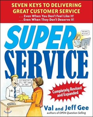 Super Service: Seven Keys to Delivering Great Customer Service...Even When You Don&#39;t Feel Like It!...Even When They Don&#39;t Deserve It!, Completely Revi