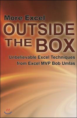 More Excel Outside the Box: Unbelievable Excel Techniques from Excel MVP Bob Umlas