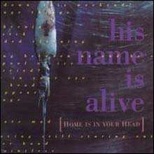 His Name Is Alive - Home Is In Your Head