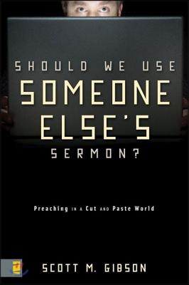 Should We Use Someone Else&#39;s Sermon?: Preaching in a Cut-And-Paste World