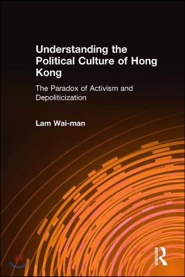 Understanding the Political Culture of Hong Kong: The Paradox of Activism and Depoliticization: The Paradox of Activism and Depoliticization