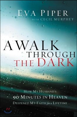 A Walk Through the Dark: How My Husband&#39;s 90 Minutes in Heaven Deepened My Faith for a Lifetime