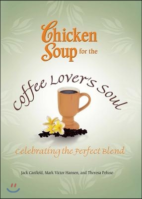 Chicken Soup for the Coffee Lover's Soul: Celebrating the Perfect Blend