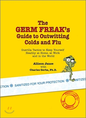 The Germ Freak's Guide to Outwitting Colds and Flu: Guerilla Tactics to Keep Yourself Healthy at Home, at Work and in the World