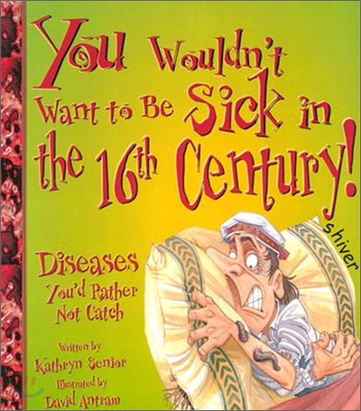 You Wouldn&#39;t Want to Be Sick in the 16th Century!: Diseases You&#39;d Rather Not Catch (Paperback)