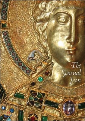 The Sensual Icon PB: Space, Ritual, and the Senses in Byzantium