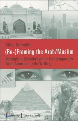 (Re-)Framing the Arab/Muslim: Mediating Orientalism in Contemporary Arab American Life Writing