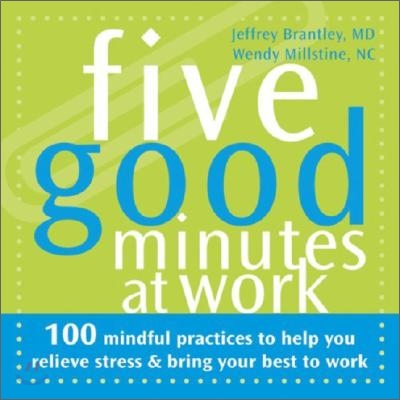 Five Good Minutes at Work: 100 Mindful Practices to Help You Relieve Stress &amp; Bring Your Best to Work