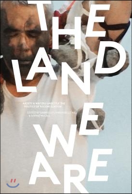 The Land We Are: Artists and Writers Unsettle the Politics of Reconciliation