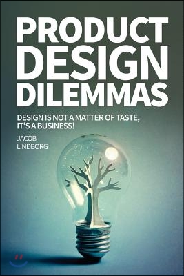Product Design Dilemmas: Design Is Not a Matter of Taste, It's a Business!