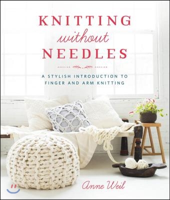 Knitting Without Needles: A Stylish Introduction to Finger and Arm Knitting