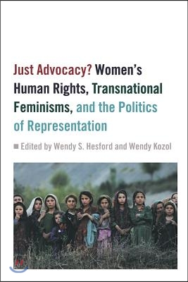 Just Advocacy?: Women&#39;s Human Rights, Transnational Feminism, and the Politics of Representation