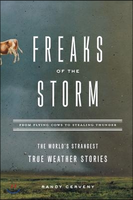 Freaks of the Storm: From Flying Cows to Stealing Thunder: The World&#39;s Strangest True Weather Stories