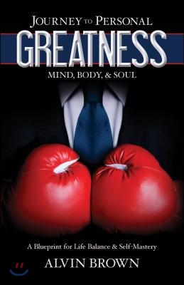 Journey to Personal Greatness: Mind, Body, & Soul: A Blueprint for Life Balance & Self-Mastery