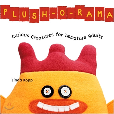 Plush-o-rama : Curious Creatures for Immature Adults