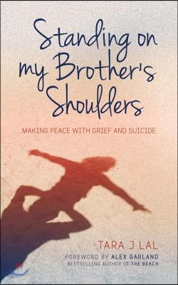Standing on My Brother's Shoulders: Making Peace with Grief and Suicide - A True Story