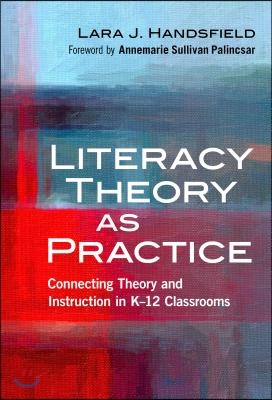 Literacy Theory as Practice: Connecting Theory and Instruction in K-12 Classrooms