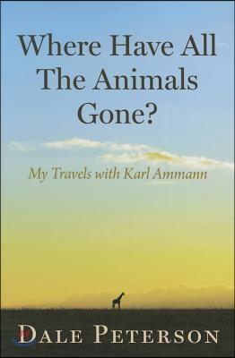 Where Have All the Animals Gone?: My Travels with Karl Ammann