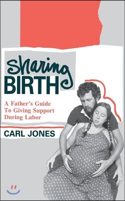 Sharing Birth: A Father&#39;s Guide to Giving Support During Labor