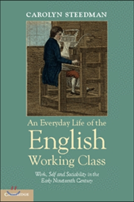 An Everyday Life of the English Working Class: Work, Self and Sociability in the Early Nineteenth Century