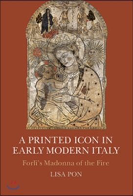 A Printed Icon in Early Modern Italy: Forli&#39;s Madonna of the Fire