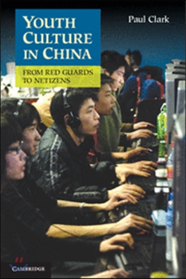 Youth Culture in China: From Red Guards to Netizens. Paul Clark