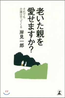 老いた親は愛せますか?それでも介護はやっ