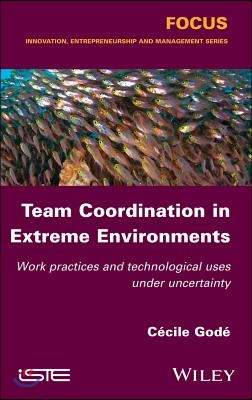 Team Coordination in Extreme Environments: Work Practices and Technological Uses Under Uncertainty