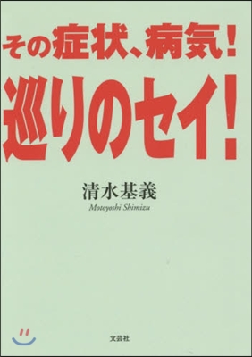 その症狀,病氣!巡りのセイ!