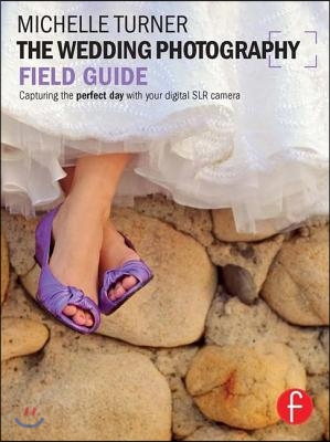 The Wedding Photography Field Guide: Capturing the Perfect Day with Your Digital SLR Camera