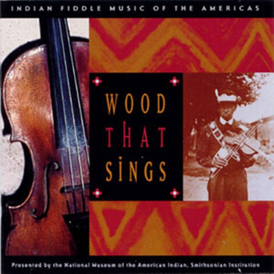 Wood That Sings - Indian Fiddle Music Of The Americas