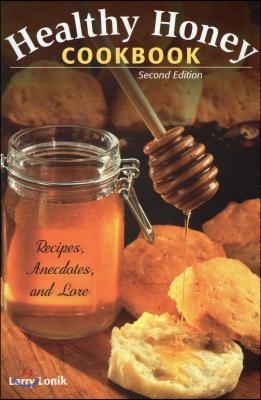 Healthy Honey Cookbook: Recipes, Anecdotes, and Lore, Second Edition