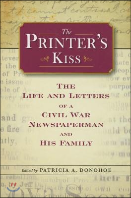 The Printer's Kiss: The Life and Letters of a Civil War Newspaperman and His Family