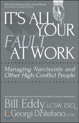 It&#39;s All Your Fault at Work!: Managing Narcissists and Other High-Conflict People