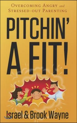 Pitchin&#39; a Fit!: Overcoming Angry and Stressed-Out Parenting