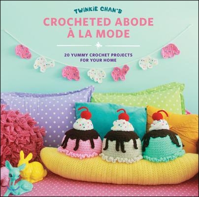 Twinkie Chan&#39;s Crocheted Abode a la Mode: 20 Yummy Crochet Projects for Your Home