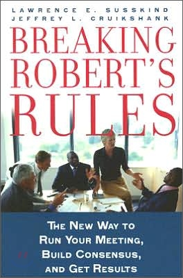 Breaking Robert's Rules: The New Way to Run Your Meeting, Build Consensus, and Get Results