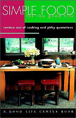 Simple Food for the Good Life: Random Acts of Cooking &amp; Pithy Quotations